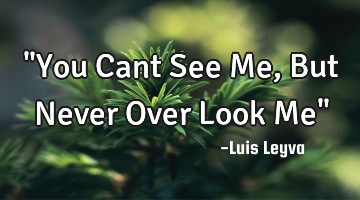 "You Cant See Me, But Never Over Look Me"