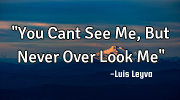 "You Cant See Me, But Never Over Look Me"