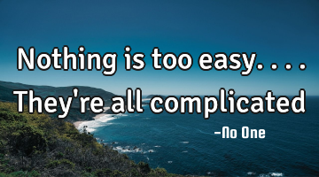 Nothing is too easy....they