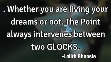 . Whether you are living your dreams or not. The Point always intervenes between two GLOCKS.