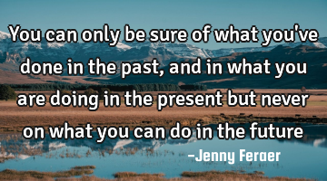 You can only be sure of what you