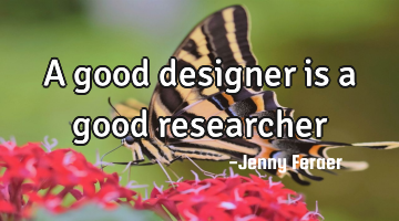 A good designer is a good researcher