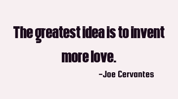 The greatest idea is to invent more