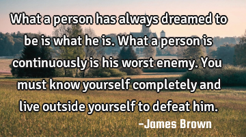 What a person has always dreamed to be is what he is. What a person is continuously is his worst