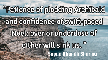 "Patience of plodding Archibald and confidence of swift-paced Noel: over or underdose of either