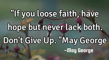 "If you loose faith, have hope but never lack both. Don