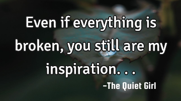 Even if everything is broken, you still are my inspiration...