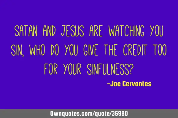 Satan and Jesus are watching you sin, who do you give the credit too for your sinfulness?