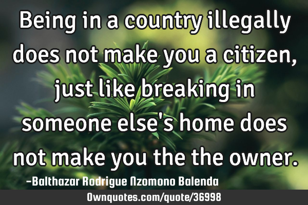 Being in a country illegally does not make you a citizen, just like breaking in someone else