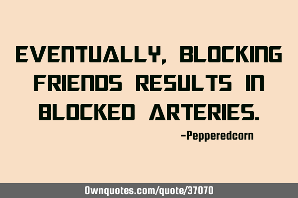 Eventually, blocking friends results in blocked