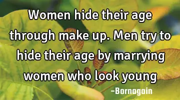 women hide their age through make up. Men try to hide their age by marrying women who look