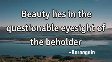 beauty lies in the questionable eyesight of the