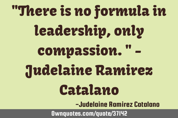 "There is no formula in leadership, only compassion." - Judelaine Ramirez C