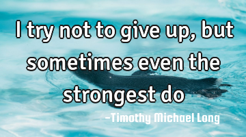 I try not to give up, but sometimes even the strongest do