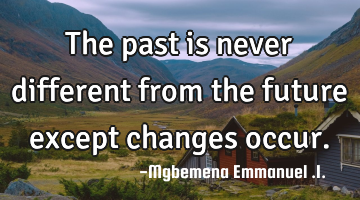 The past is never different from the future except changes occur.