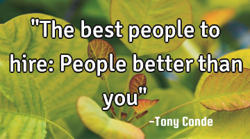 "The best people to hire: People better than you"