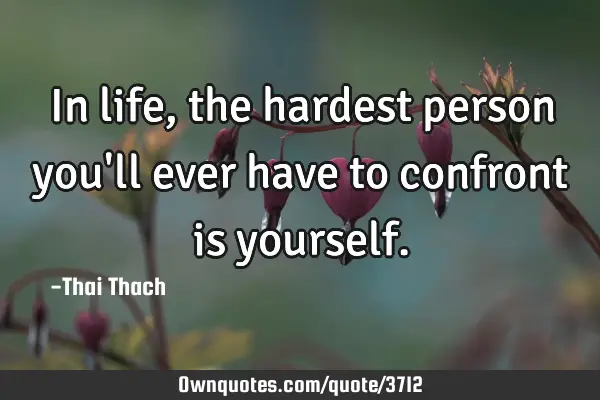 In life, the hardest person you