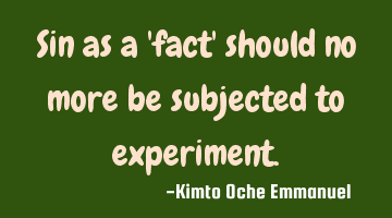 Sin as a 'fact' should no more be subjected to experiment.