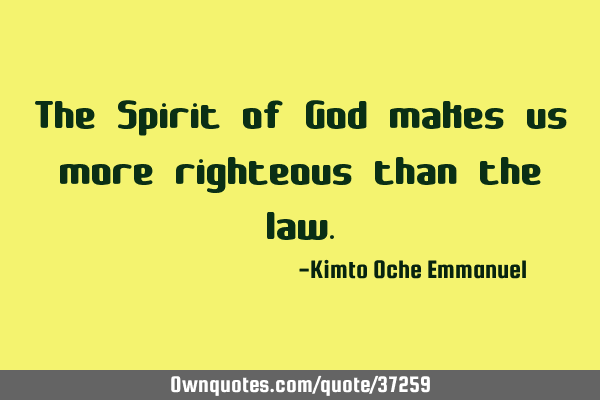 The Spirit of God makes us more righteous than the
