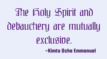 The Holy Spirit and debauchery are mutually exclusive.