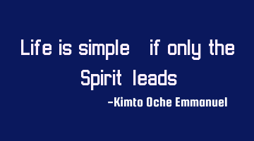 Life is simple_ if only the 'Spirit' leads.