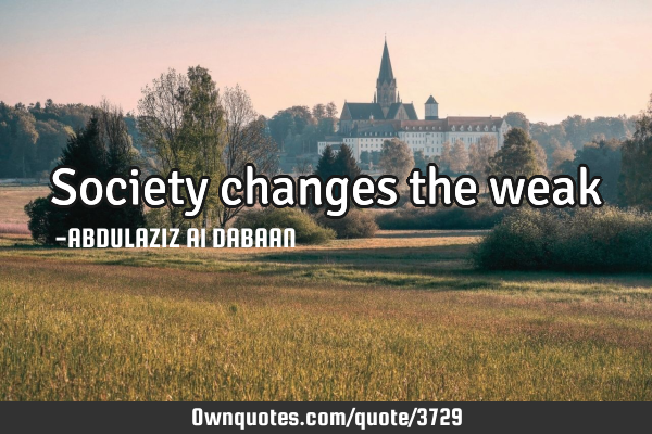 Society changes the weak
