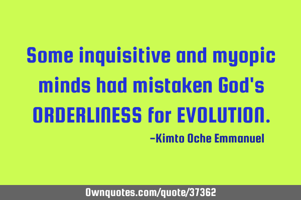 Some inquisitive and myopic minds had mistaken God