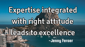 Expertise integrated with right attitude leads to excellence