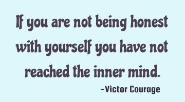 If you are not being honest with yourself you have not reached the inner