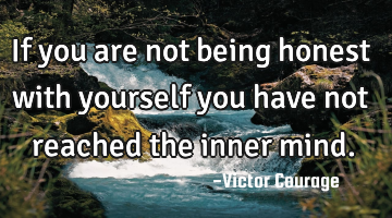 If you are not being honest with yourself you have not reached the inner