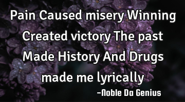 Pain Caused misery Winning Created victory The past Made History And Drugs made me lyrically
