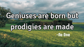 Geniuses are born but prodigies are made