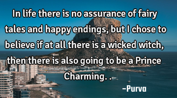 In life there is no assurance of fairy tales and happy endings, but I chose to believe if at all