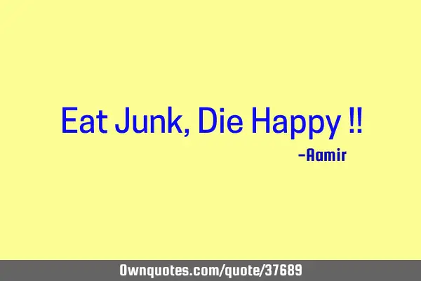 Eat Junk, Die Happy !!