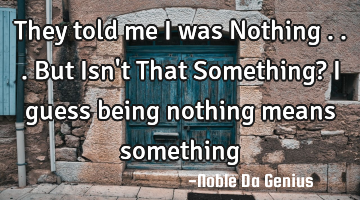 They told me I was Nothing ...But Isn