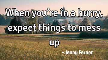 When you’re in a hurry, expect things to mess up