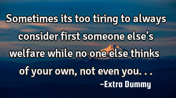 Sometimes its too tiring to always consider first someone else