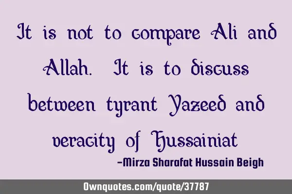 It is not to compare Ali and Allah. It is to discuss between tyrant Yazeed and veracity of H