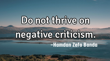 Do not thrive on negative criticism.