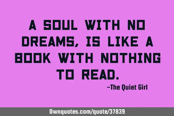 A soul with no dreams, is like a book with nothing to