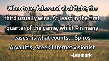 When true, false and viral fight, the third usually wins. At least in the first quarter of the game,