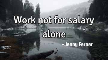 Work not for salary alone