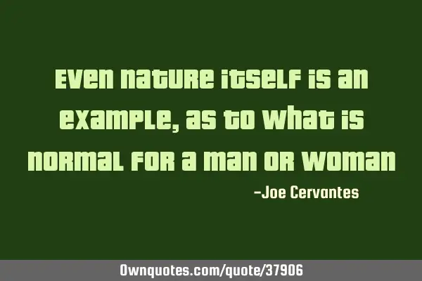 Even nature itself is an example, as to what is normal for a man or