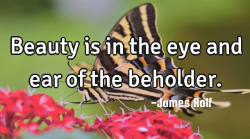 Beauty is in the eye and ear of the beholder.