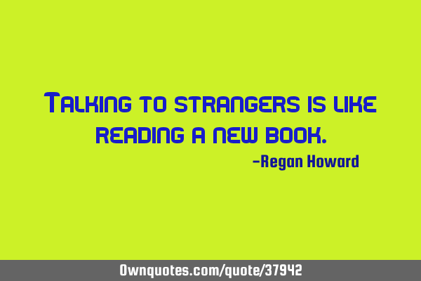Talking to strangers is like reading a new