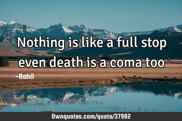 Nothing is like a full stop even death is a coma too: OwnQuotes.com