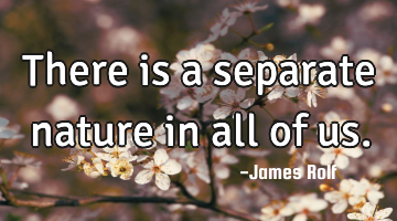 There is a separate nature in all of us.