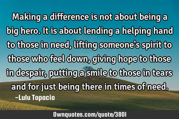 Making a difference is not about being a big hero. It is about lending a helping hand to those in