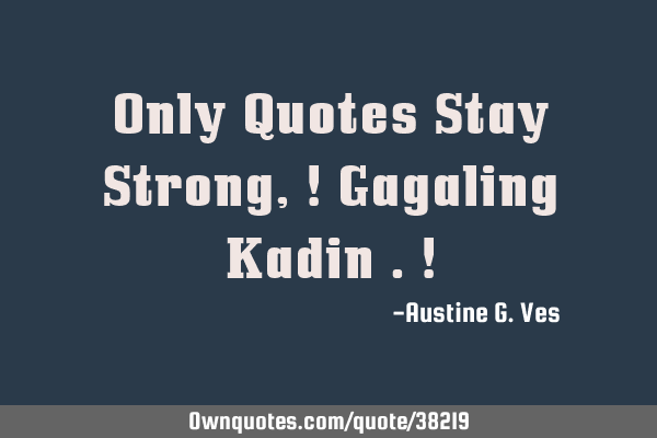 Only Quotes Stay Strong,! Gagaling Kadin .!