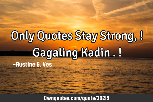 Only Quotes Stay Strong,! Gagaling Kadin .!